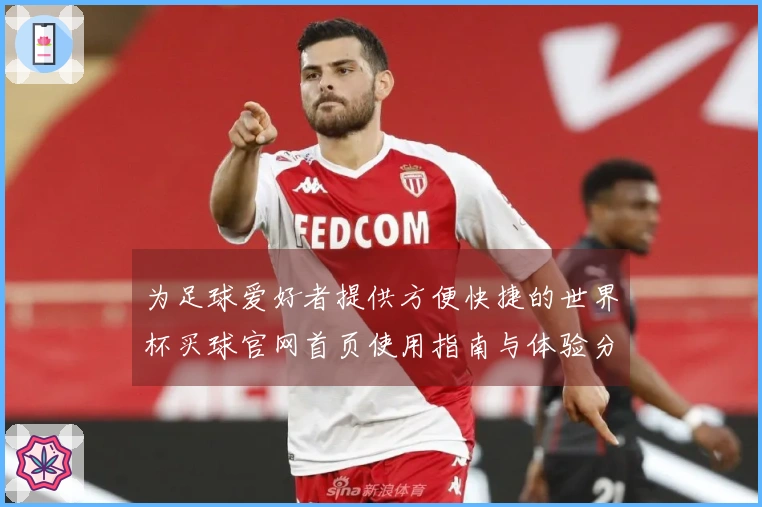 为足球爱好者提供方便快捷的世界杯买球官网首页使用指南与体验分享