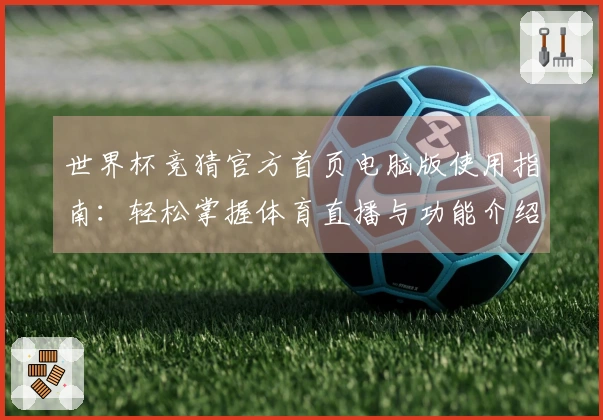 世界杯竞猜官方首页电脑版使用指南：轻松掌握体育直播与功能介绍