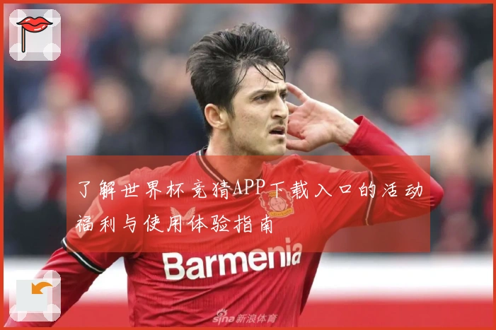 了解世界杯竞猜APP下载入口的活动福利与使用体验指南