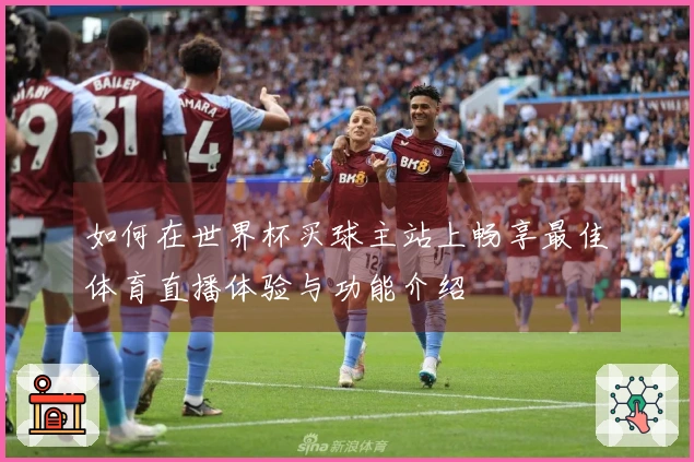 如何在世界杯买球主站上畅享最佳体育直播体验与功能介绍