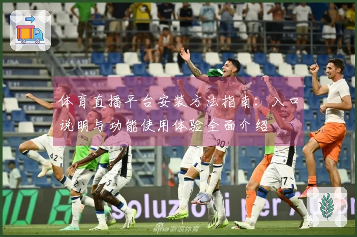 体育直播平台安装方法指南：入口说明与功能使用体验全面介绍