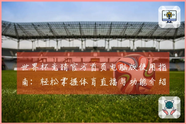 世界杯竞猜官方首页电脑版使用指南：轻松掌握体育直播与功能介绍