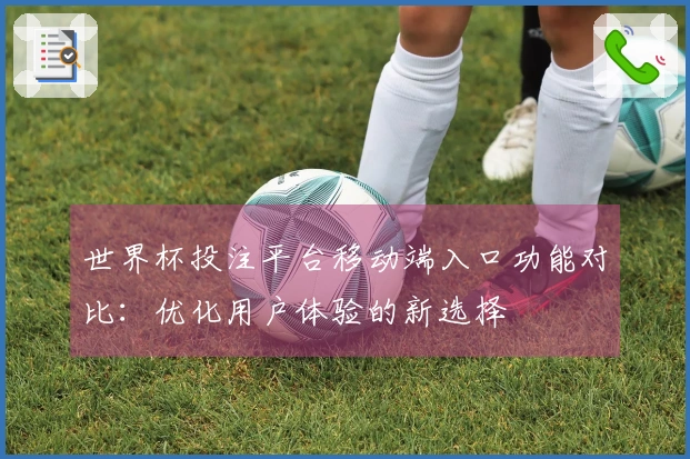世界杯投注平台移动端入口功能对比:优化用户体验的新选择