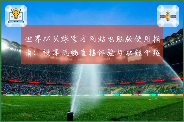 世界杯买球官方网站电脑版使用指南：畅享流畅直播体验与功能介绍