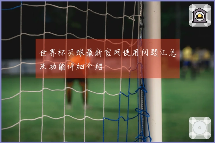 世界杯买球最新官网使用问题汇总及功能详细介绍