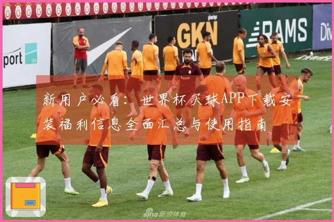 新用户必看：世界杯买球APP下载安装福利信息全面汇总与使用指南
