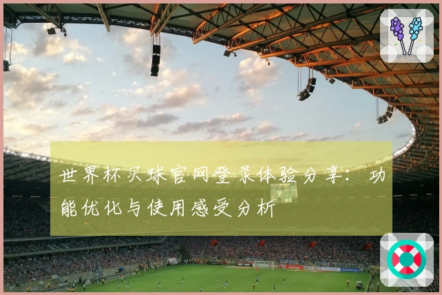 世界杯买球官网登录体验分享:功能优化与使用感受分析