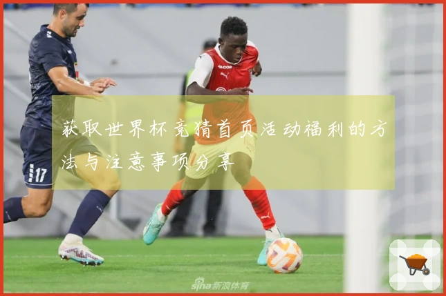 获取世界杯竞猜首页活动福利的方法与注意事项分享