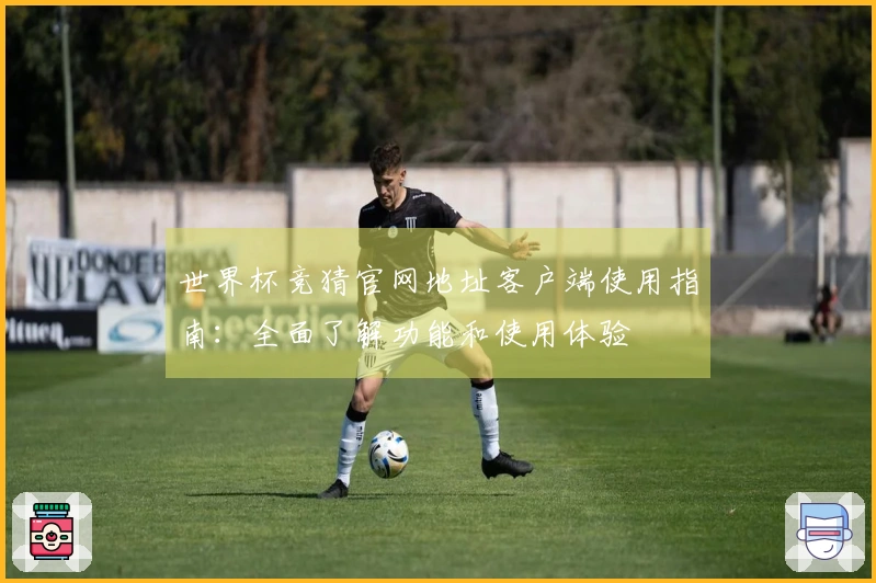 世界杯竞猜官网地址客户端使用指南：全面了解功能和使用体验